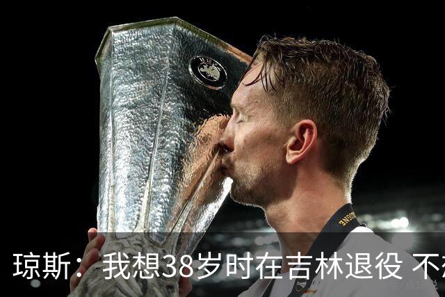 琼斯：我想38岁时在吉林退役 不想去顶级强队