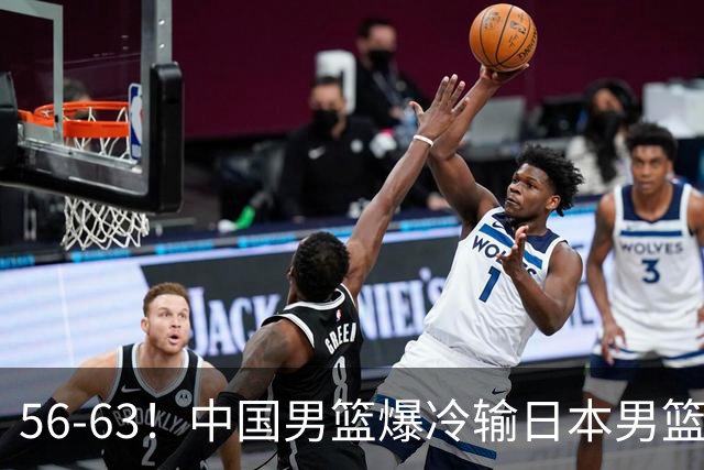 56-63！中国男篮爆冷输日本男篮，输了最不该输的1场比赛，很可惜
